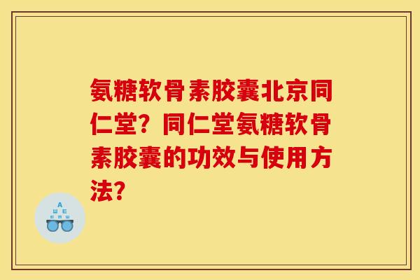 氨糖软骨素胶囊北京同仁堂？同仁堂氨糖软骨素胶囊的功效与使用方法？