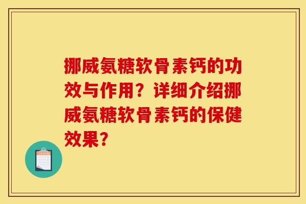 挪威氨糖软骨素钙的功效与作用？详细介绍挪威氨糖软骨素钙的保健效果？