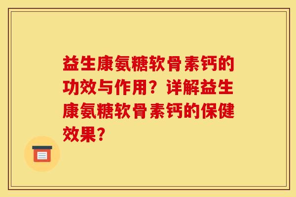 益生康氨糖软骨素钙的功效与作用?详解益生康氨糖软骨素钙的保健效果?-第1张图片-关节骑士 益生康氨糖软骨素钙的功效与作用?详解益生康氨糖软骨素钙的保健效果?-第1张图片-关节骑士