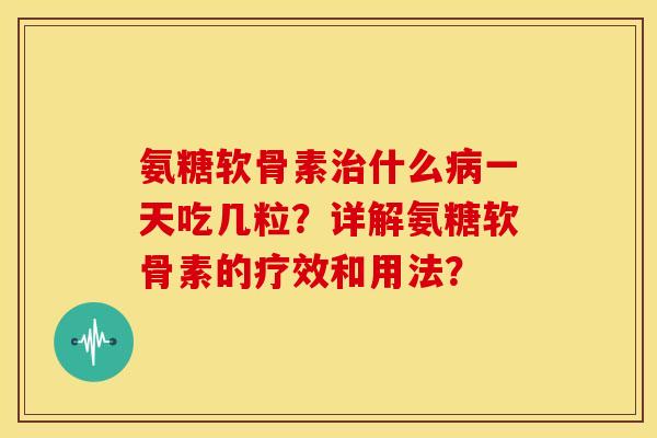 氨糖软骨素治什么病一天吃几粒?详解氨糖软骨素的疗效和用法?-第1张图片-关节骑士 氨糖软骨素治什么病一天吃几粒?详解氨糖软骨素的疗效和用法?-第1张图片-关节骑士