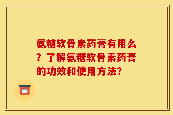 氨糖软骨素药膏有用么？了解氨糖软骨素药膏的功效和使用方法？