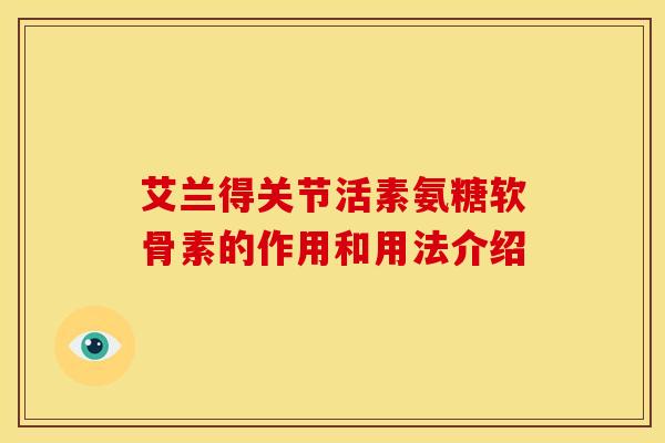 艾兰得关节活素氨糖软骨素的作用和用法介绍