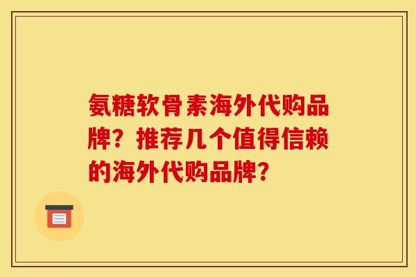 氨糖软骨素海外代购品牌？推荐几个值得信赖的海外代购品牌？