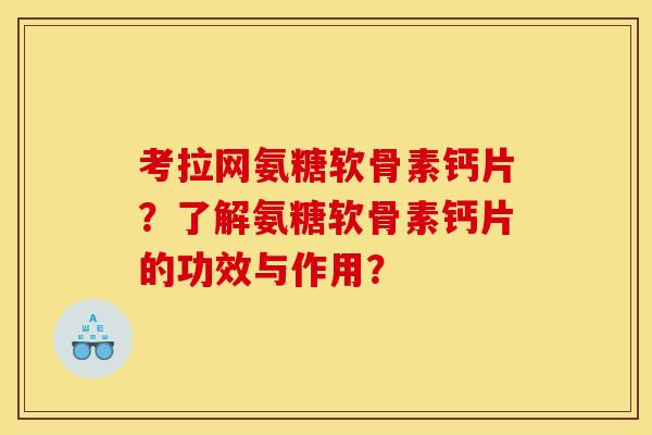 考拉网氨糖软骨素钙片？了解氨糖软骨素钙片的功效与作用？
