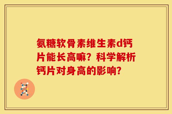 氨糖软骨素维生素d钙片能长高嘛？科学解析钙片对身高的影响？-第1张图片-关节骑士