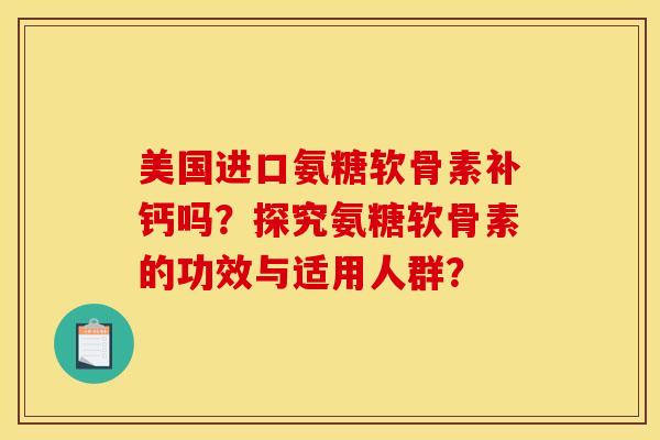 美国进口氨糖软骨素补钙吗?探究氨糖软骨素的功效与适用人群?-第1张图片-关节骑士 美国进口氨糖软骨素补钙吗?探究氨糖软骨素的功效与适用人群?-第1张图片-关节骑士