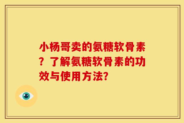 小杨哥卖的氨糖软骨素?了解氨糖软骨素的功效与使用方法?-第1张图片-关节骑士 小杨哥卖的氨糖软骨素?了解氨糖软骨素的功效与使用方法?-第1张图片-关节骑士