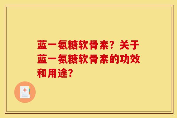 蓝一氨糖软骨素?关于蓝一氨糖软骨素的功效和用途?-第1张图片-关节骑士 蓝一氨糖软骨素?关于蓝一氨糖软骨素的功效和用途?-第1张图片-关节骑士