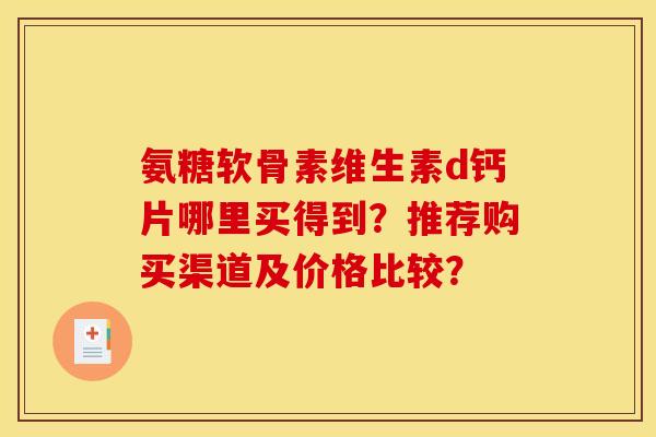 氨糖软骨素维生素d钙片哪里买得到？推荐购买渠道及价格比较？-第1张图片-关节骑士