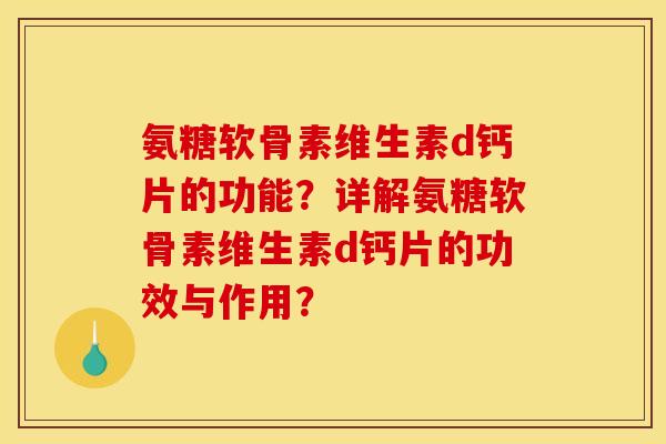 氨糖软骨素维生素d钙片的功能？详解氨糖软骨素维生素d钙片的功效与作用？