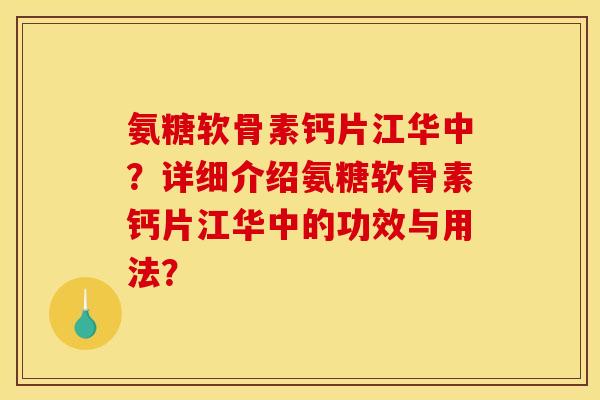 氨糖软骨素钙片江华中？详细介绍氨糖软骨素钙片江华中的功效与用法？
