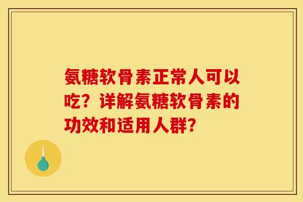 氨糖软骨素正常人可以吃?详解氨糖软骨素的功效和适用人群?-第1张图片-关节骑士 氨糖软骨素正常人可以吃?详解氨糖软骨素的功效和适用人群?-第1张图片-关节骑士