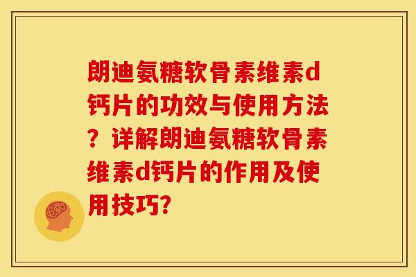 朗迪氨糖软骨素维素d钙片的功效与使用方法？详解朗迪氨糖软骨素维素d钙片的作用及使用技巧？
