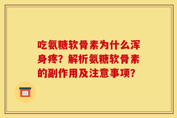 吃氨糖软骨素为什么浑身疼？解析氨糖软骨素的副作用及注意事项？