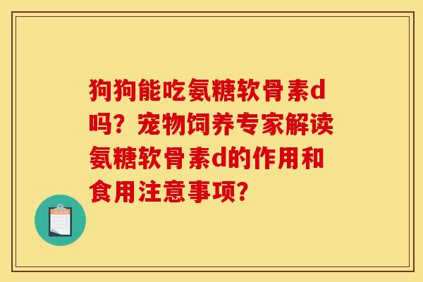 狗狗能吃氨糖软骨素d吗？宠物饲养专家解读氨糖软骨素d的作用和食用注意事项？-第1张图片-关节骑士