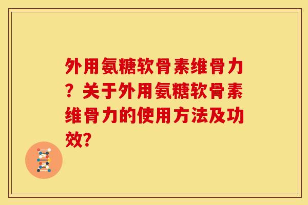 外用氨糖软骨素维骨力？关于外用氨糖软骨素维骨力的使用方法及功效？