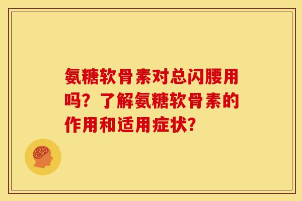 氨糖软骨素对总闪腰用吗？了解氨糖软骨素的作用和适用症状？