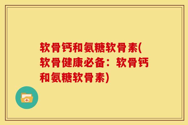 软骨钙和氨糖软骨素(软骨健康必备:软骨钙和氨糖软骨素)-第1张图片-关节骑士 软骨钙和氨糖软骨素(软骨健康必备:软骨钙和氨糖软骨素)-第1张图片-关节骑士