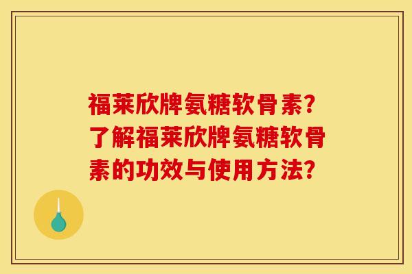 福莱欣牌氨糖软骨素?了解福莱欣牌氨糖软骨素的功效与使用方法?-第1张图片-关节骑士 福莱欣牌氨糖软骨素?了解福莱欣牌氨糖软骨素的功效与使用方法?-第1张图片-关节骑士