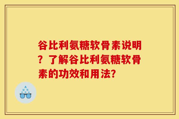 谷比利氨糖软骨素说明？了解谷比利氨糖软骨素的功效和用法？-第1张图片-关节骑士