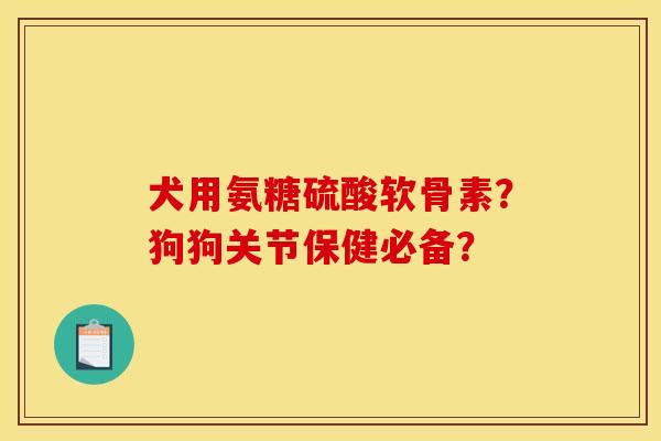 犬用氨糖硫酸软骨素？狗狗关节保健必备？-第1张图片-关节骑士