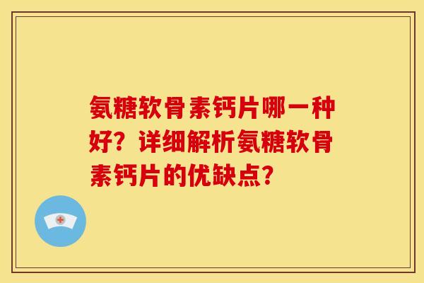氨糖软骨素钙片哪一种好?详细解析氨糖软骨素钙片的优缺点?-第1张图片-关节骑士 氨糖软骨素钙片哪一种好?详细解析氨糖软骨素钙片的优缺点?-第1张图片-关节骑士