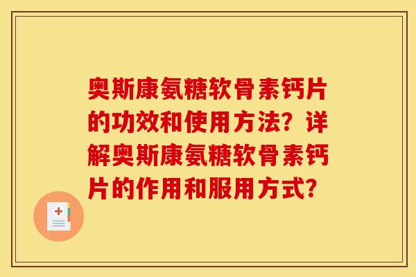 奥斯康氨糖软骨素钙片的功效和使用方法？详解奥斯康氨糖软骨素钙片的作用和服用方式？-第1张图片-关节骑士