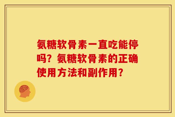 氨糖软骨素一直吃能停吗？氨糖软骨素的正确使用方法和副作用？