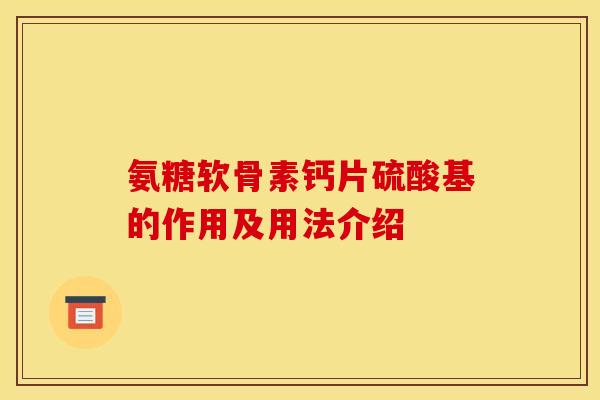 氨糖软骨素钙片硫酸基的作用及用法介绍-第1张图片-关节骑士 氨糖软骨素钙片硫酸基的作用及用法介绍-第1张图片-关节骑士