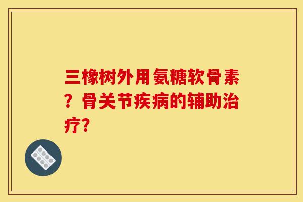 三橡树外用氨糖软骨素?骨关节疾病的辅助治疗?-第1张图片-关节骑士 三橡树外用氨糖软骨素?骨关节疾病的辅助治疗?-第1张图片-关节骑士