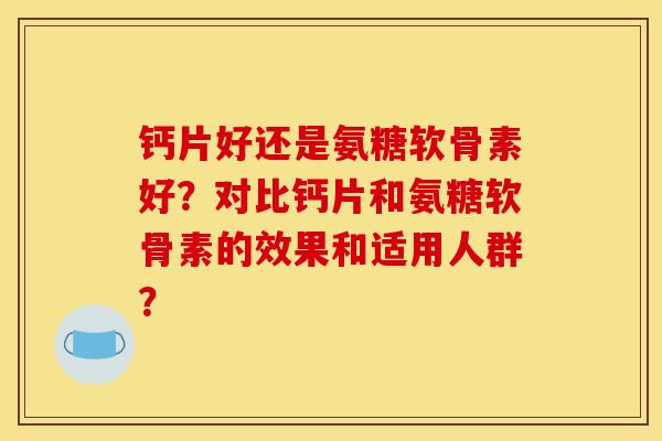 钙片好还是氨糖软骨素好?对比钙片和氨糖软骨素的效果和适用人群?-第1张图片-关节骑士 钙片好还是氨糖软骨素好?对比钙片和氨糖软骨素的效果和适用人群?-第1张图片-关节骑士