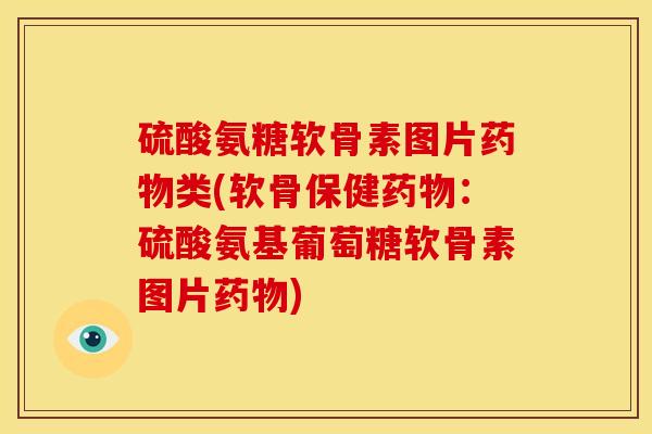 硫酸氨糖软骨素图片药物类(软骨保健药物：硫酸氨基葡萄糖软骨素图片药物)-第1张图片-关节骑士