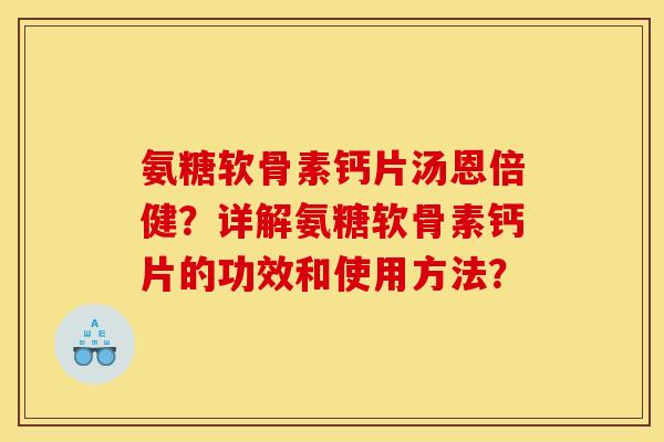 氨糖软骨素钙片汤恩倍健？详解氨糖软骨素钙片的功效和使用方法？