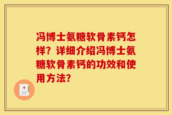 冯博士氨糖软骨素钙怎样?详细介绍冯博士氨糖软骨素钙的功效和使用方法?-第1张图片-关节骑士 冯博士氨糖软骨素钙怎样?详细介绍冯博士氨糖软骨素钙的功效和使用方法?-第1张图片-关节骑士