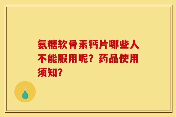 氨糖软骨素钙片哪些人不能服用呢?药品使用须知?-第1张图片-关节骑士 氨糖软骨素钙片哪些人不能服用呢?药品使用须知?-第1张图片-关节骑士