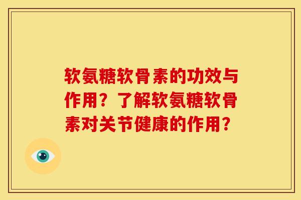 软氨糖软骨素的功效与作用？了解软氨糖软骨素对关节健康的作用？