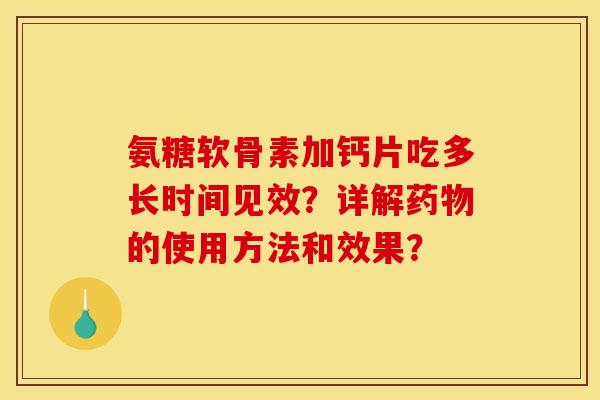 氨糖软骨素加钙片吃多长时间见效？详解药物的使用方法和效果？