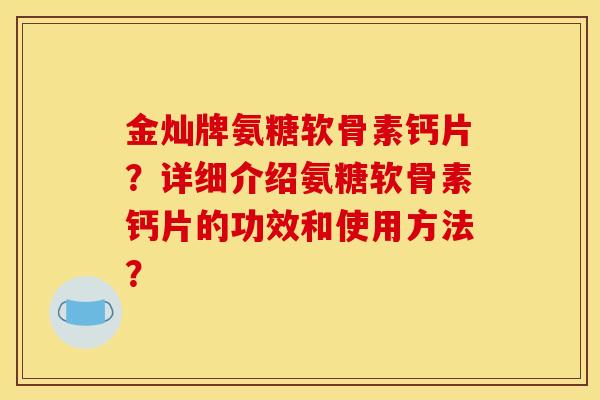 金灿牌氨糖软骨素钙片？详细介绍氨糖软骨素钙片的功效和使用方法？-第1张图片-关节骑士