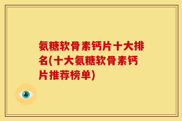 氨糖软骨素钙片十大排名(十大氨糖软骨素钙片推荐榜单)-第1张图片-关节骑士