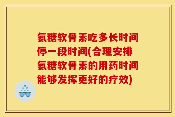 氨糖软骨素吃多长时间停一段时间(合理安排氨糖软骨素的用药时间能够发挥更好的疗效)-第1张图片-关节骑士 氨糖软骨素吃多长时间停一段时间(合理安排氨糖软骨素的用药时间能够发挥更好的疗效)-第1张图片-关节骑士