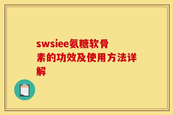swsiee氨糖软骨素的功效及使用方法详解-第1张图片-关节骑士 swsiee氨糖软骨素的功效及使用方法详解-第1张图片-关节骑士