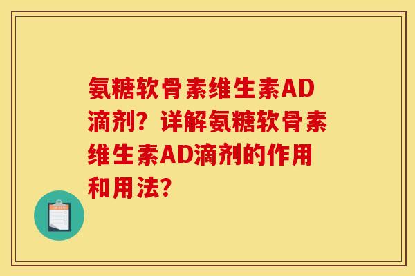 氨糖软骨素维生素AD滴剂？详解氨糖软骨素维生素AD滴剂的作用和用法？
