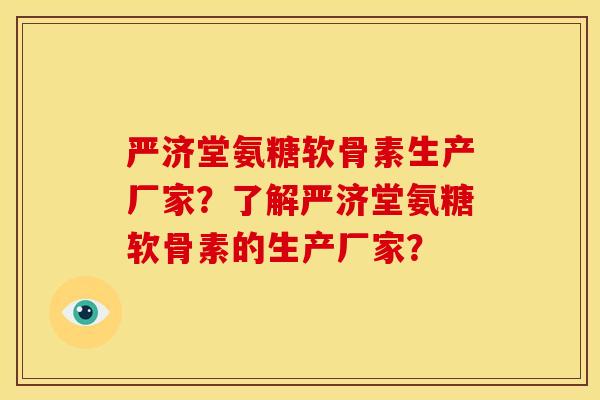 严济堂氨糖软骨素生产厂家？了解严济堂氨糖软骨素的生产厂家？