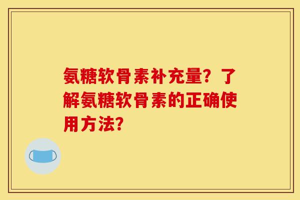 氨糖软骨素补充量?了解氨糖软骨素的正确使用方法?-第1张图片-关节骑士 氨糖软骨素补充量?了解氨糖软骨素的正确使用方法?-第1张图片-关节骑士