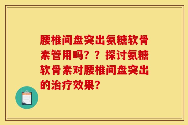 腰椎间盘突出氨糖软骨素管用吗??探讨氨糖软骨素对腰椎间盘突出的治疗效果?-第1张图片-关节骑士 腰椎间盘突出氨糖软骨素管用吗??探讨氨糖软骨素对腰椎间盘突出的治疗效果?-第1张图片-关节骑士