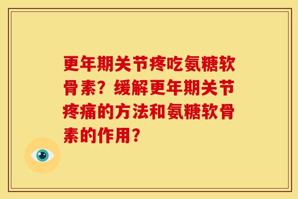 更年期关节疼吃氨糖软骨素？缓解更年期关节疼痛的方法和氨糖软骨素的作用？