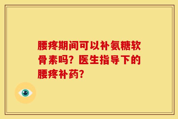 腰疼期间可以补氨糖软骨素吗?医生指导下的腰疼补药?-第1张图片-关节骑士 腰疼期间可以补氨糖软骨素吗?医生指导下的腰疼补药?-第1张图片-关节骑士