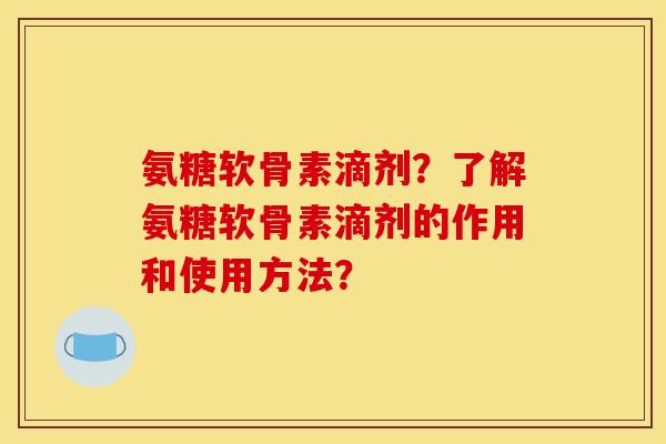 氨糖软骨素滴剂?了解氨糖软骨素滴剂的作用和使用方法?-第1张图片-关节骑士 氨糖软骨素滴剂?了解氨糖软骨素滴剂的作用和使用方法?-第1张图片-关节骑士