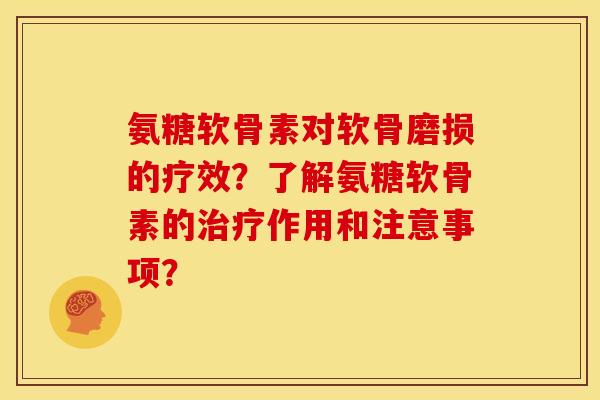 氨糖软骨素对软骨磨损的疗效？了解氨糖软骨素的治疗作用和注意事项？