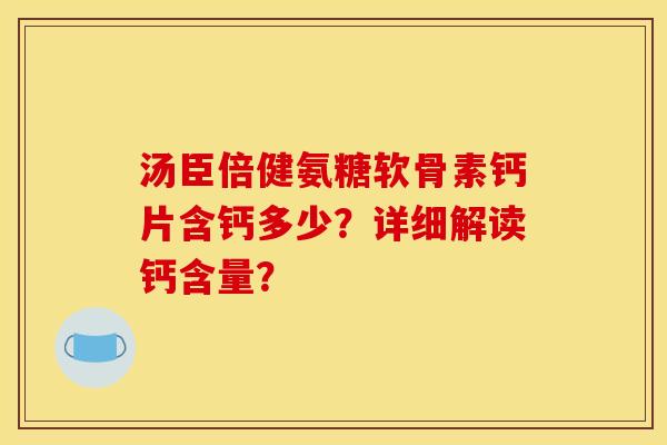 汤臣倍健氨糖软骨素钙片含钙多少？详细解读钙含量？